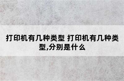 打印机有几种类型 打印机有几种类型,分别是什么